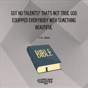 Got no talents? That’s not true. God equipped everybody with something beautiful.