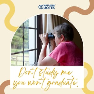 Don't study me, you won't graduate.