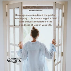 Mornings are considered the perfect time to pray. It is when you get a fresh start and just meditate on the goodness of God in your life.