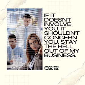 If it doesn't involve you, It shouldn't concern you. Stay the hell out of my business.