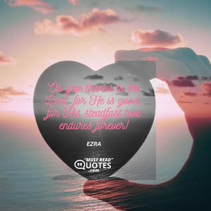 Oh give thanks to the Lord, for He is good; for His steadfast love endures forever!
