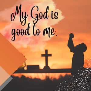 My God is good to me.