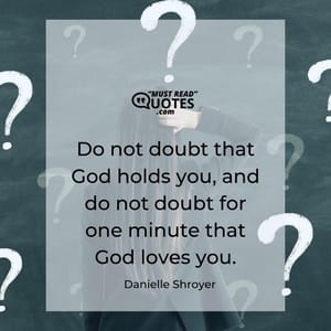 Do not doubt that God holds you, and do not doubt for one minute that God loves you.