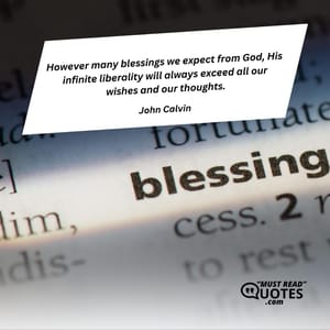 However many blessings we expect from God, His infinite liberality will always exceed all our wishes and our thoughts.