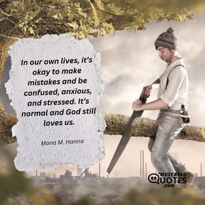 In our own lives, it’s okay to make mistakes and be confused, anxious, and stressed. It’s normal and God still loves us.