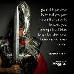God will fight your battles if you just keep still. He is able to carry you through. Trust him. Keep standing, keep believing and keep hoping.