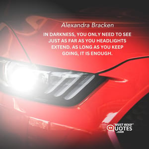 In darkness, you only need to see just as far as you headlights extend. As long as you keep going, it is enough.