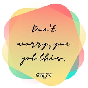 Don’t worry, you got this.