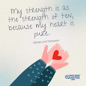My strength is as the strength of ten, because my heart is pure.