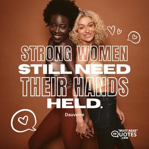 Strong women still need their hands held.