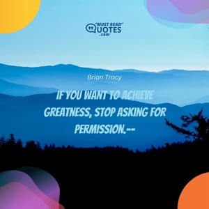 If you want to achieve greatness, stop asking for permission.--