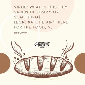 Vince: What is this guy sandwich crazy or something? Leon: Nah. He ain't here for the food, V.