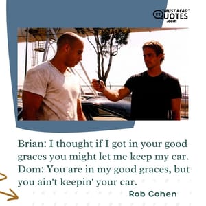 Brian: I thought if I got in your good graces you might let me keep my car. Dom: You are in my good graces, but you ain't keepin' your car.