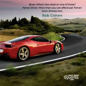 Brian: What's the retail on one of those? Ferrari Driver: More than you can afford pal. Ferrari. Dom: Smoke him.