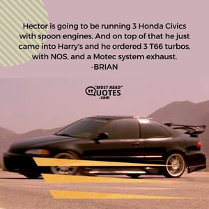 Hector is going to be running 3 Honda Civics with spoon engines. And on top of that he just came into Harry's and he ordered 3 T66 turbos, with NOS, and a Motec system exhaust.