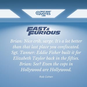 Brian: Nice crib, sarge. It's a lot better than that last place you confiscated. Sgt. Tanner: Eddie Fisher built it for Elizabeth Taylor back in the fifties. Brian: See? Even the cops in Hollywood are Hollywood.