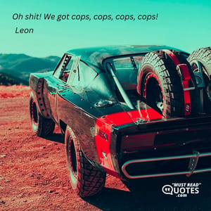 Oh shit! We got cops, cops, cops, cops!