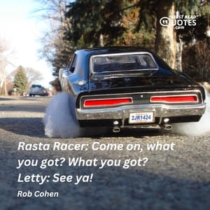 Rasta Racer: Come on, what you got? What you got? Letty: See ya!