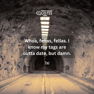 Whoa, fellas, fellas. I know my tags are outta date, but damn.
