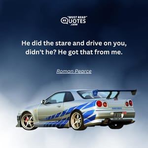 He did the stare and drive on you, didn't he? He got that from me.