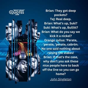 Brian: They got deep pockets? Tej: Real deep. Brian: What's up, Suki? Suki: What's up, Bullitt? Brian: What do you say we kick it a nickel? Orange Julius: 'Perate, 'perate, 'perate, cabrón. No one said nothing about raising the stakes! Brian: If that's the case, why don't you ask these nice people here to back off the line so you can go home?