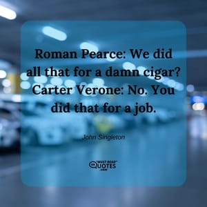 Roman Pearce: We did all that for a damn cigar? Carter Verone: No. You did that for a job.