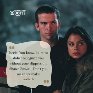 Neela: You know, I almost didn't recognize you without your slippers on. Shawn Boswell: Don't you mean uwabaki?