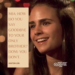 Mia: How do you say goodbye to your only brother? Dom: You don't.