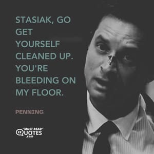 Stasiak, go get yourself cleaned up. You're bleeding on my floor.
