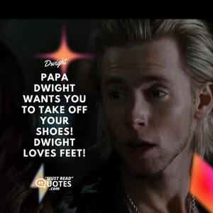 Papa Dwight wants you to take off your shoes! Dwight loves feet!