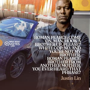 Roman Pearce: Come on, man. Hook a brother up, please? White Cop: No. And you're not my brother. Roman Pearce: Brother from another mother. You ever heard that phrase?