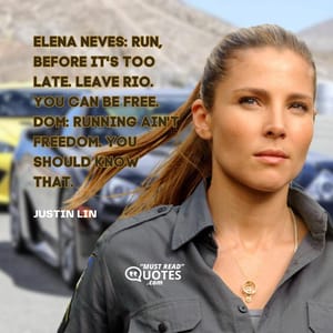 Elena Neves: Run, before it's too late. Leave Rio. You can be free. Dom: Running ain't freedom. You should know that.