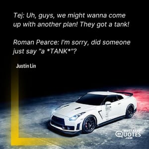 Tej: Uh, guys, we might wanna come up with another plan! They got a tank! Roman Pearce: I'm sorry, did someone just say "a *TANK*"?