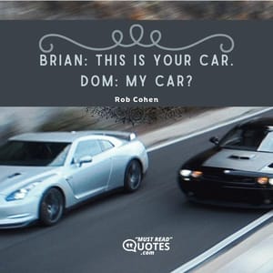 Brian: This is your car. Dom: My car?