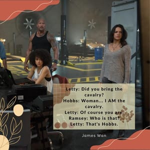 Letty: Did you bring the cavalry? Hobbs: Woman... I AM the cavalry. Letty: Of course you are. Ramsey: Who is that? Letty: That's Hobbs.