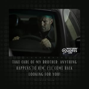 Take care of my brother. Anything happens to him, I'll come back looking for you!