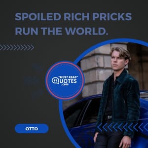 Spoiled rich pricks run the world.