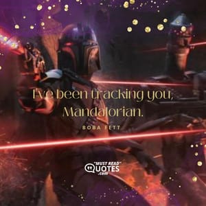 I've been tracking you, Mandalorian.