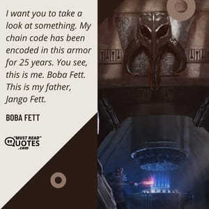 I want you to take a look at something. My chain code has been encoded in this armor for 25 years. You see, this is me. Boba Fett. This is my father, Jango Fett.