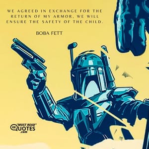 We agreed in exchange for the return of my armor, we will ensure the safety of the Child.