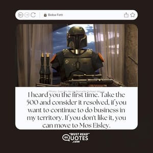 I heard you the first time. Take the 500 and consider it resolved, if you want to continue to do business in my territory. If you don't like it, you can move to Mos Eisley.