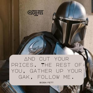 And cut your prices. The rest of you, gather up your gak, follow me.