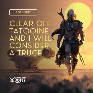 Clear off Tatooine and I will consider a truce.