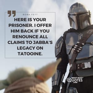 Here is your prisoner. I offer him back if you renounce all claims to Jabba's legacy on Tatooine.