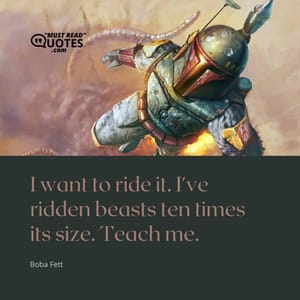 I want to ride it. I've ridden beasts ten times its size. Teach me.