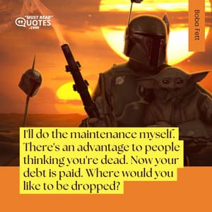 I'll do the maintenance myself. There's an advantage to people thinking you're dead. Now your debt is paid. Where would you like to be dropped?
