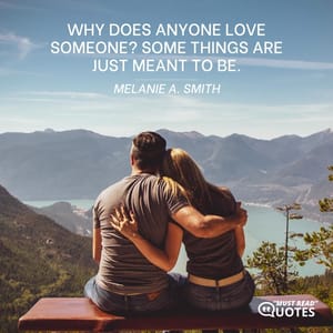 Why does anyone love someone? Some things are just meant to be.