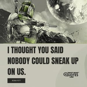 I thought you said nobody could sneak up on us.
