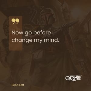 Now go before I change my mind.