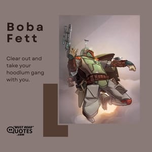 Clear out and take your hoodlum gang with you.
